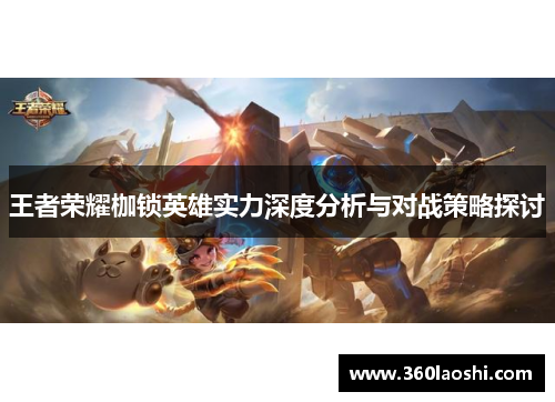 王者荣耀枷锁英雄实力深度分析与对战策略探讨